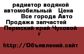 радиатор водяной автомобильный › Цена ­ 6 500 - Все города Авто » Продажа запчастей   . Пермский край,Чусовой г.